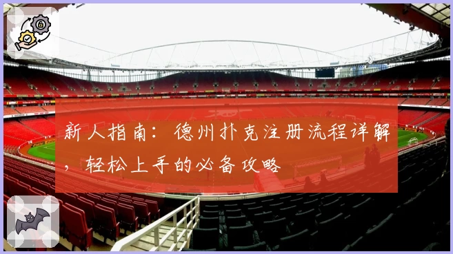 新人指南：德州扑克注册流程详解，轻松上手的必备攻略