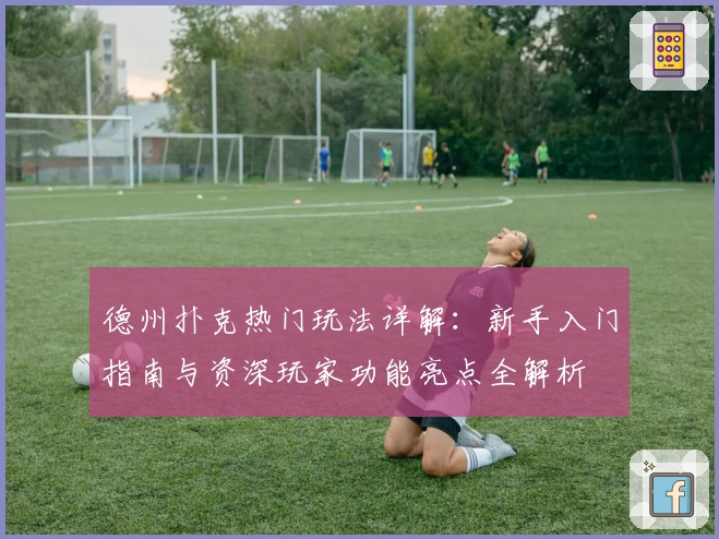 德州扑克热门玩法详解：新手入门指南与资深玩家功能亮点全解析