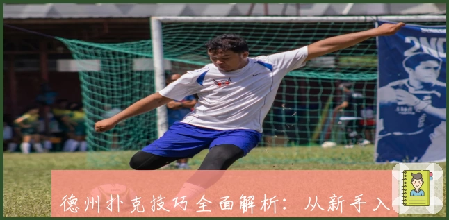 德州扑克技巧全面解析：从新手入门到高手进阶的关键策略与实战经验