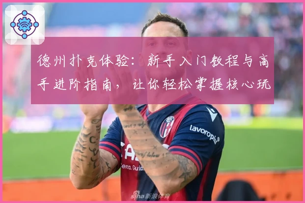 德州扑克体验：新手入门教程与高手进阶指南，让你轻松掌握核心玩法