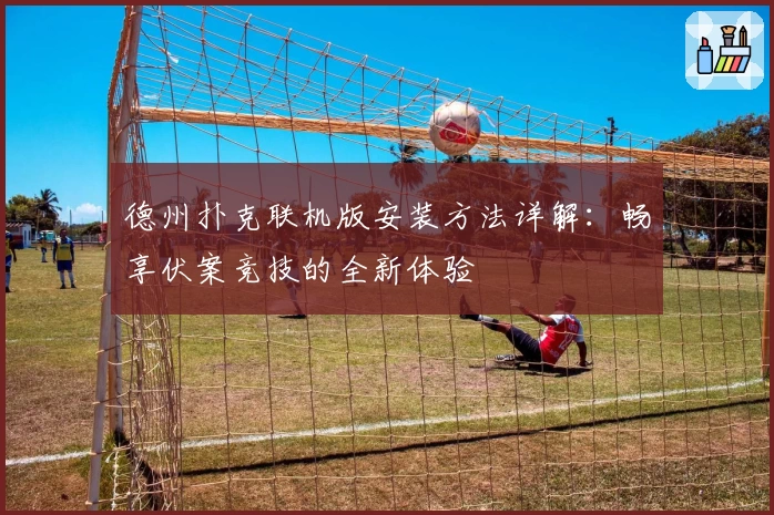 德州扑克联机版安装方法详解：畅享伏案竞技的全新体验