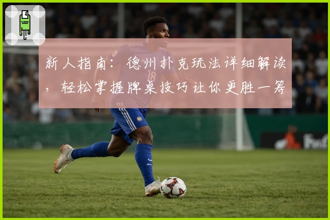 新人指南：德州扑克玩法详细解读，轻松掌握牌桌技巧让你更胜一筹