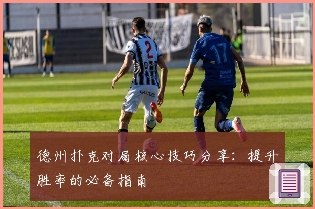 德州扑克对局核心技巧分享：提升胜率的必备指南