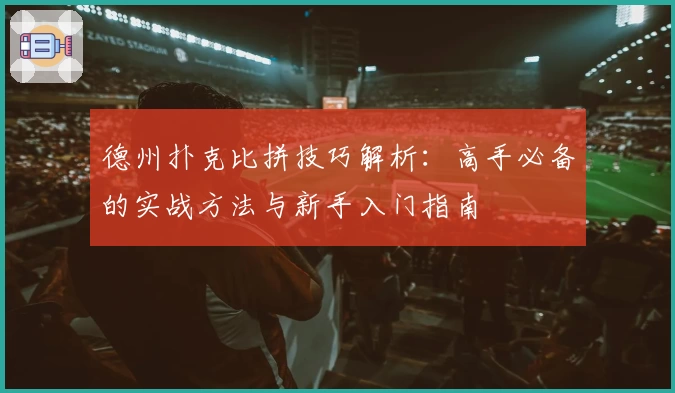 德州扑克比拼技巧解析：高手必备的实战方法与新手入门指南