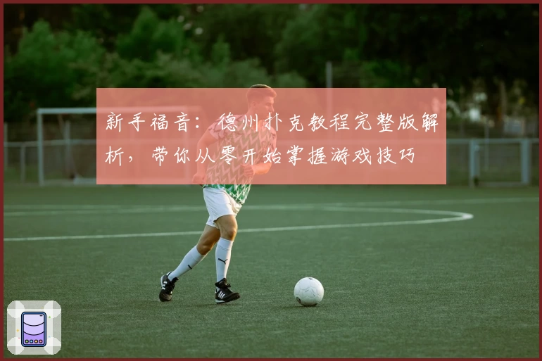 新手福音：德州扑克教程完整版解析，带你从零开始掌握游戏技巧