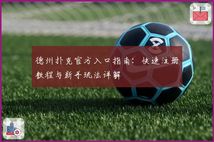 德州扑克官方入口指南：快速注册教程与新手玩法详解