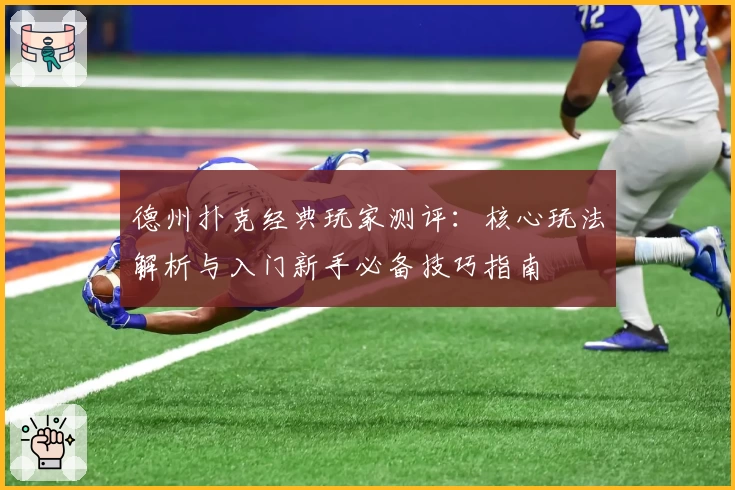 德州扑克经典玩家测评：核心玩法解析与入门新手必备技巧指南