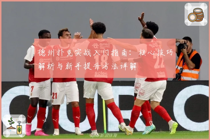 德州扑克实战入门指南：核心技巧解析与新手提升方法详解