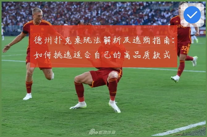 德州扑克桌玩法解析及选购指南:如何挑选适合自己的高品质款式