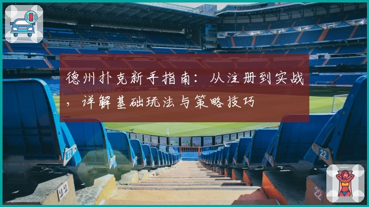 德州扑克新手指南：从注册到实战，详解基础玩法与策略技巧