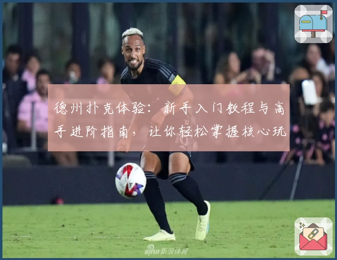 德州扑克体验：新手入门教程与高手进阶指南，让你轻松掌握核心玩法