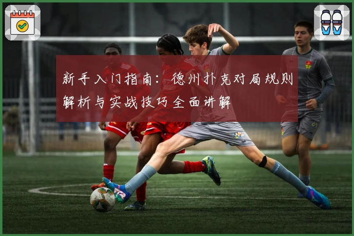 新手入门指南:德州扑克对局规则解析与实战技巧全面讲解