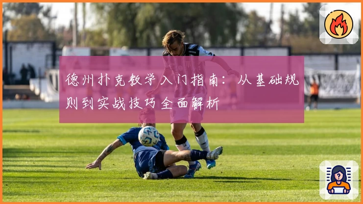 德州扑克教学入门指南：从基础规则到实战技巧全面解析