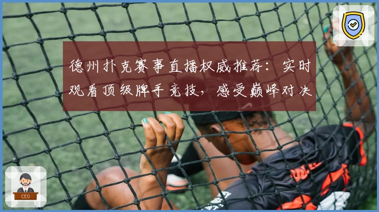 德州扑克赛事直播权威推荐：实时观看顶级牌手竞技，感受巅峰对决魅力