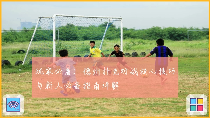 玩家必看：德州扑克对战核心技巧与新人必备指南详解