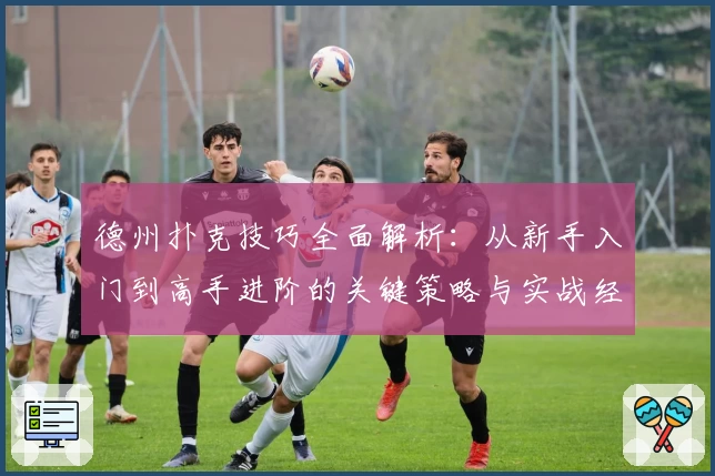 德州扑克技巧全面解析：从新手入门到高手进阶的关键策略与实战经验