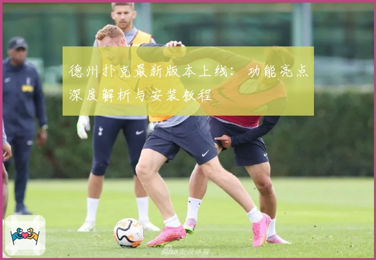 德州扑克最新版本上线：功能亮点深度解析与安装教程