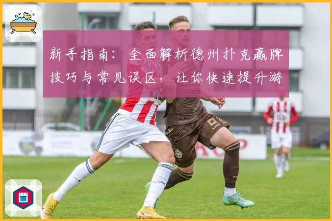 新手指南：全面解析德州扑克赢牌技巧与常见误区，让你快速提升游戏策略