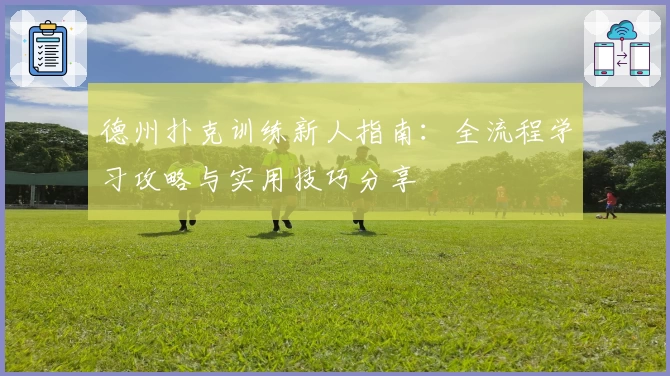 德州扑克训练新人指南:全流程学习攻略与实用技巧分享