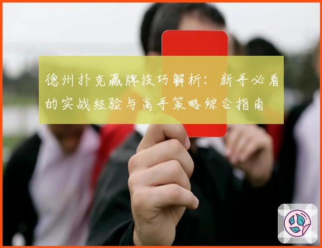 德州扑克赢牌技巧解析：新手必看的实战经验与高手策略综合指南