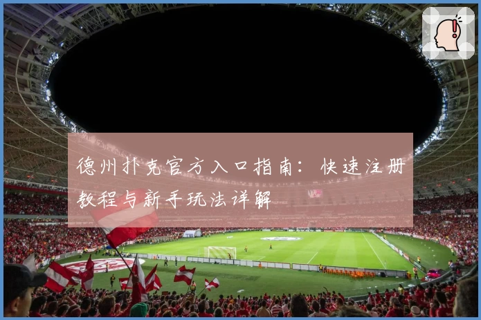 德州扑克官方入口指南:快速注册教程与新手玩法详解