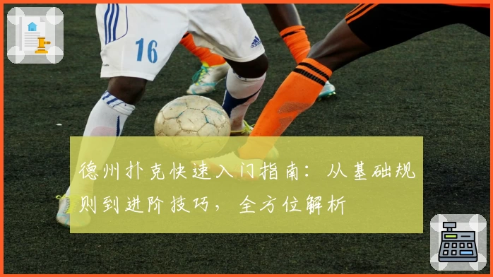 德州扑克快速入门指南：从基础规则到进阶技巧，全方位解析