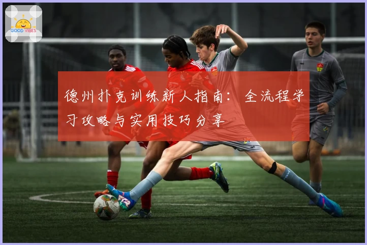 德州扑克训练新人指南：全流程学习攻略与实用技巧分享