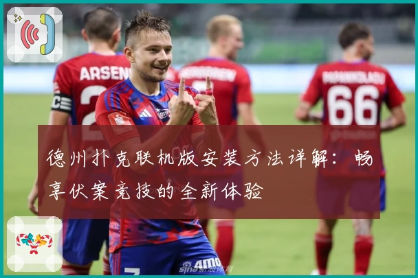 德州扑克联机版安装方法详解：畅享伏案竞技的全新体验