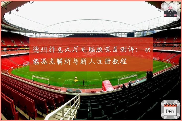 德州扑克大厅电脑版深度测评：功能亮点解析与新人注册教程