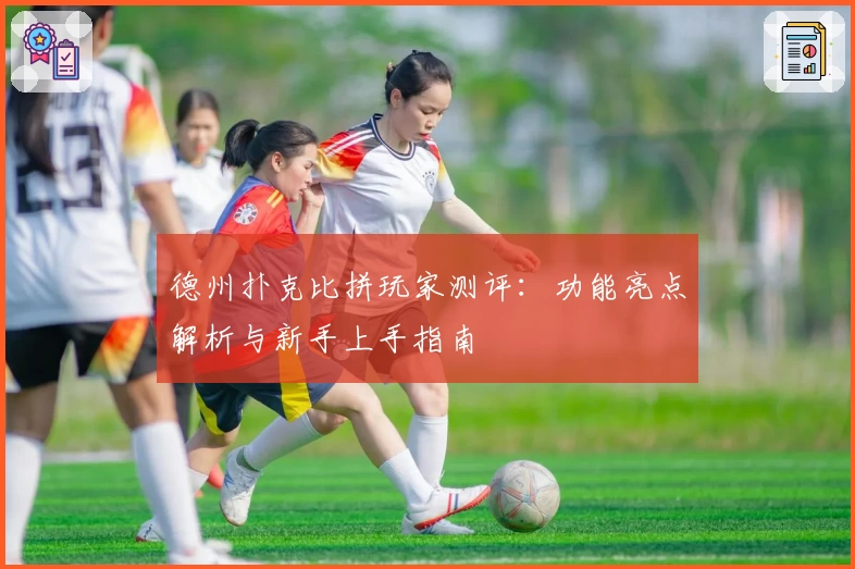 德州扑克比拼玩家测评：功能亮点解析与新手上手指南