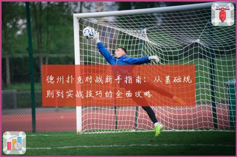 德州扑克对战新手指南：从基础规则到实战技巧的全面攻略