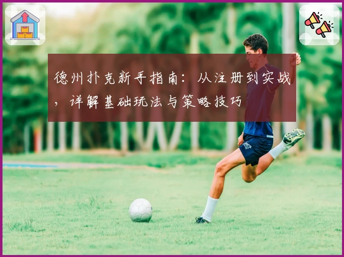 德州扑克新手指南：从注册到实战，详解基础玩法与策略技巧