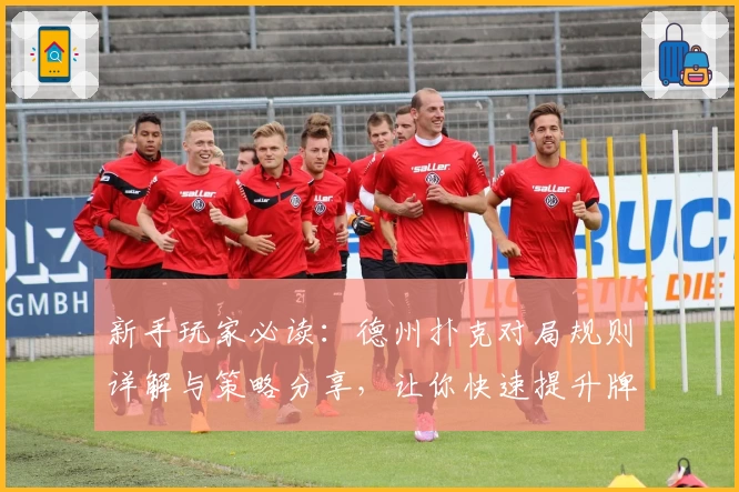 新手玩家必读:德州扑克对局规则详解与策略分享,让你快速提升牌桌技巧