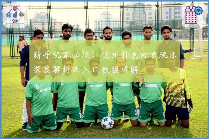 新手玩家必读！德州扑克经典玩法深度解析及入门教程详解