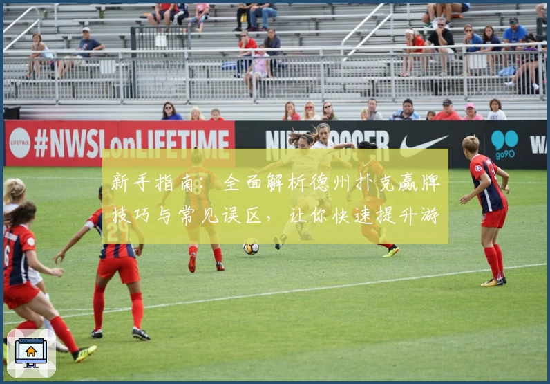 新手指南：全面解析德州扑克赢牌技巧与常见误区，让你快速提升游戏策略