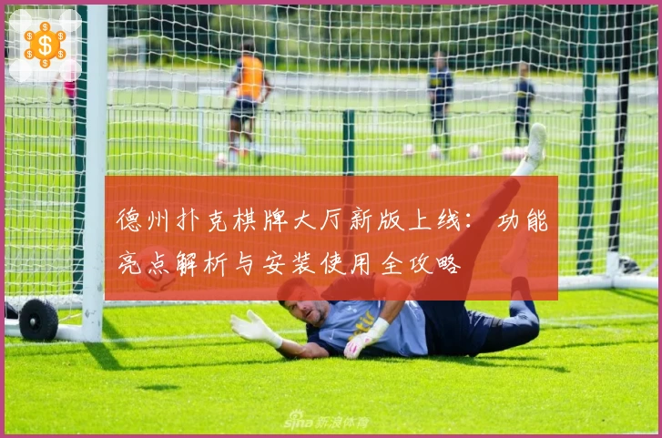 德州扑克棋牌大厅新版上线：功能亮点解析与安装使用全攻略