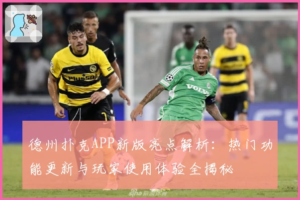 德州扑克APP新版亮点解析：热门功能更新与玩家使用体验全揭秘