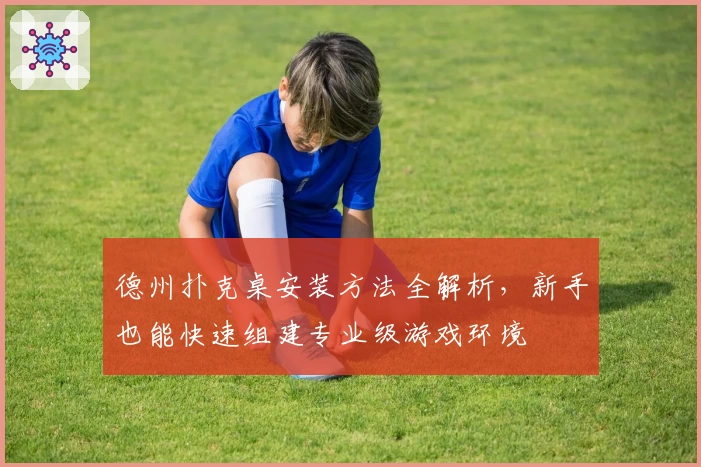 德州扑克桌安装方法全解析，新手也能快速组建专业级游戏环境