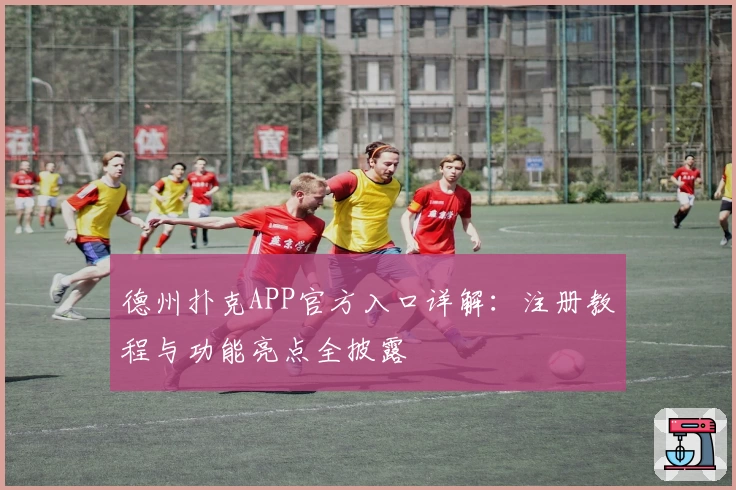 德州扑克APP官方入口详解：注册教程与功能亮点全披露