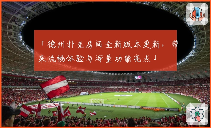 「德州扑克房间全新版本更新，带来流畅体验与海量功能亮点」