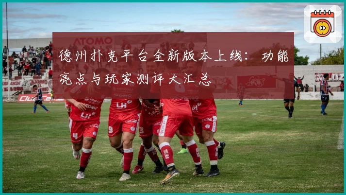 德州扑克平台全新版本上线:功能亮点与玩家测评大汇总