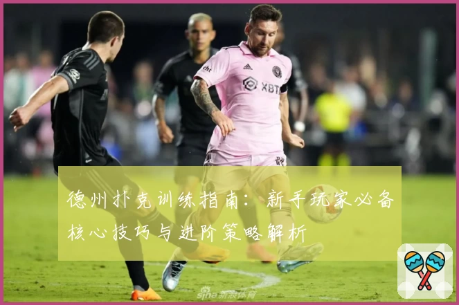 德州扑克训练指南：新手玩家必备核心技巧与进阶策略解析