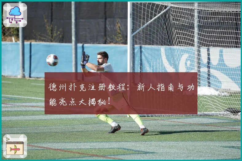 德州扑克注册教程：新人指南与功能亮点大揭秘！