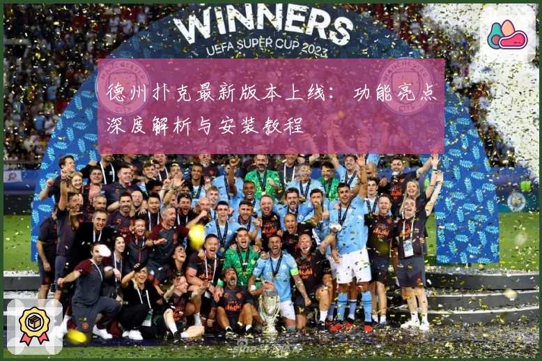 德州扑克最新版本上线：功能亮点深度解析与安装教程