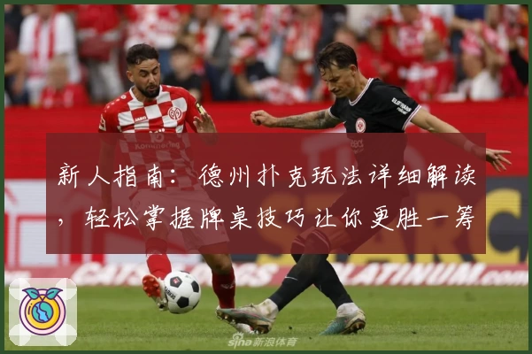 新人指南：德州扑克玩法详细解读，轻松掌握牌桌技巧让你更胜一筹