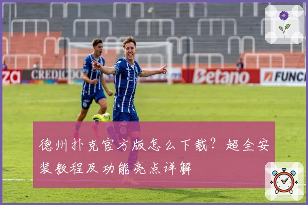 德州扑克官方版怎么下载？超全安装教程及功能亮点详解