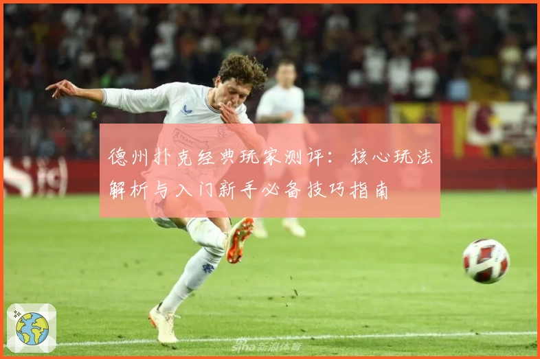 德州扑克经典玩家测评：核心玩法解析与入门新手必备技巧指南