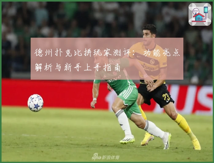 德州扑克比拼玩家测评:功能亮点解析与新手上手指南