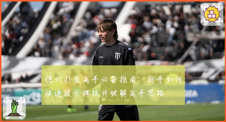 德州扑克高手必备指南：新手如何快速提升牌技并破解高手思路