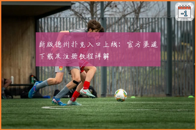 新版德州扑克入口上线：官方渠道下载及注册教程详解